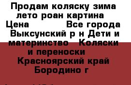 Продам коляску зима-лето роан картина › Цена ­ 3 000 - Все города, Выксунский р-н Дети и материнство » Коляски и переноски   . Красноярский край,Бородино г.